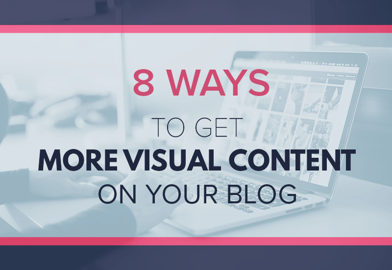 8 Ways to get More Visual Content in Your Blog